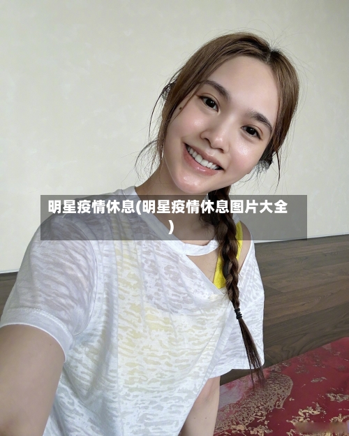 明星疫情休息(明星疫情休息图片大全)-第3张图片