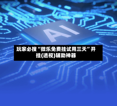 玩家必搜“微乐免费挂试用三天”开挂(透视)辅助神器-第1张图片