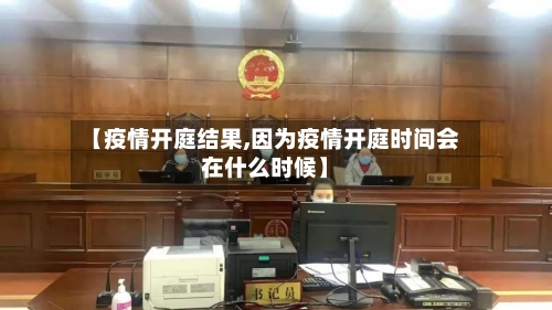 【疫情开庭结果,因为疫情开庭时间会在什么时候】-第3张图片