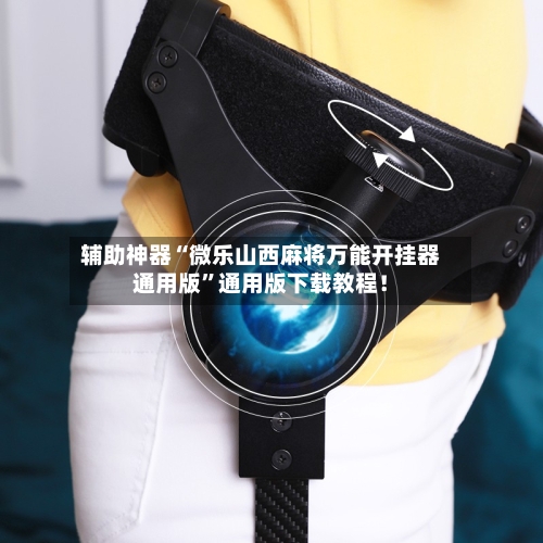 辅助神器“微乐山西麻将万能开挂器通用版	”通用版下载教程！-第2张图片