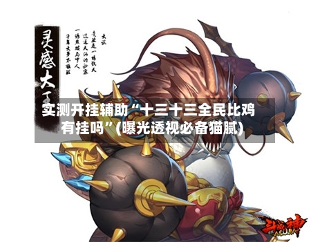 实测开挂辅助“十三十三全民比鸡有挂吗	”(曝光透视必备猫腻)-第1张图片