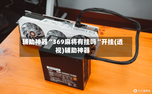 辅助神器“369麻将有挂吗“开挂(透视)辅助神器-第1张图片