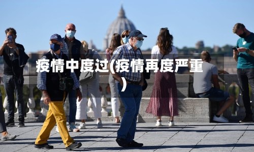 疫情中度过(疫情再度严重)-第1张图片