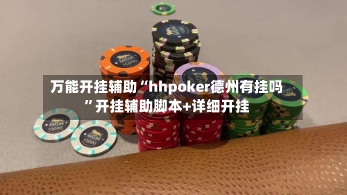 万能开挂辅助“hhpoker德州有挂吗”开挂辅助脚本+详细开挂