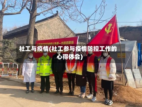 社工与疫情(社工参与疫情防控工作的心得体会)-第3张图片