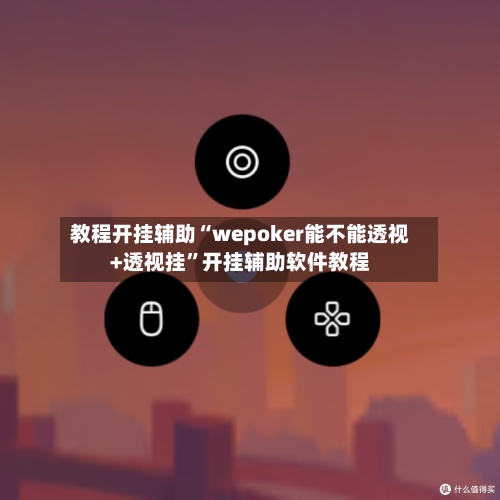 教程开挂辅助“wepoker能不能透视+透视挂”开挂辅助软件教程