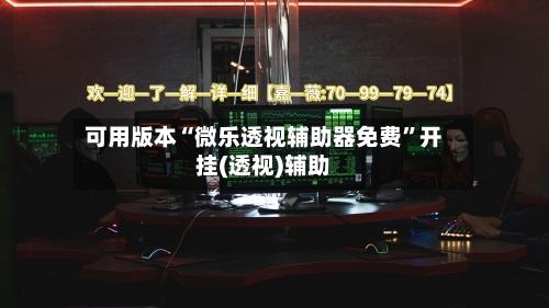 可用版本“微乐透视辅助器免费	”开挂(透视)辅助-第1张图片