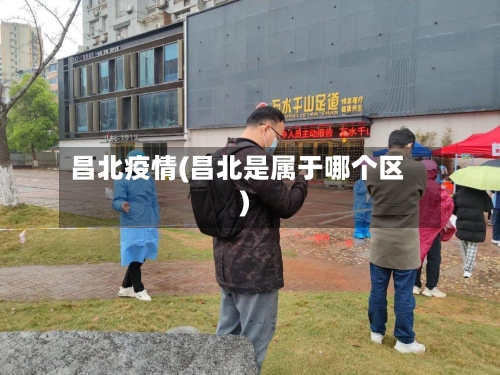 昌北疫情(昌北是属于哪个区)-第3张图片