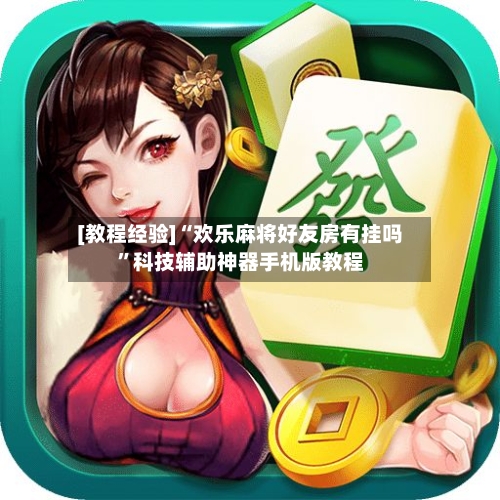 [教程经验]“欢乐麻将好友房有挂吗”科技辅助神器手机版教程-第3张图片