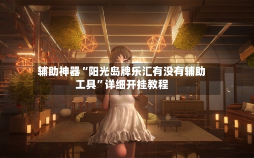 辅助神器“阳光岛牌乐汇有没有辅助工具”详细开挂教程-第3张图片