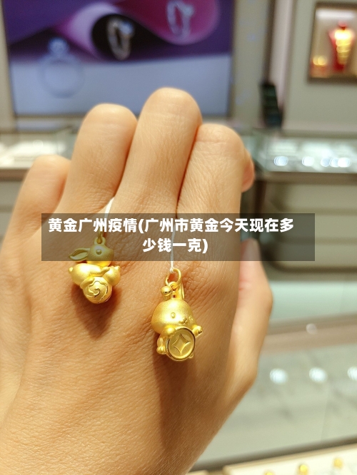 黄金广州疫情(广州市黄金今天现在多少钱一克)