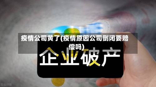 疫情公司黄了(疫情原因公司倒闭要赔偿吗)-第2张图片