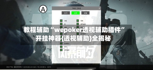 教程辅助“wepoker透视辅助插件”开挂神器{透视辅助}全揭秘