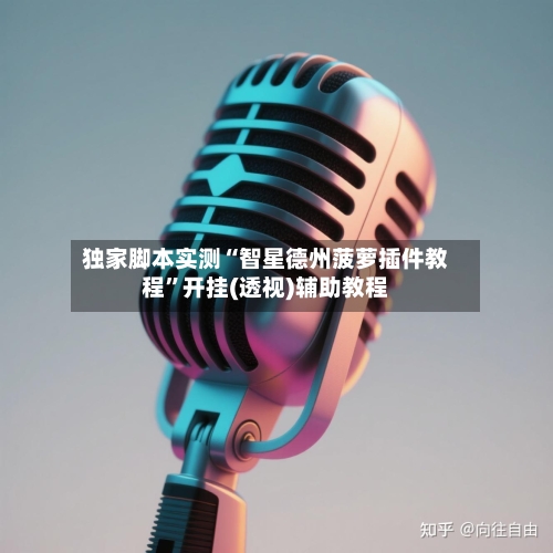 独家脚本实测“智星德州菠萝插件教程”开挂(透视)辅助教程