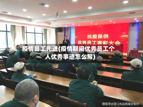 疫情员工先进(疫情期间优秀员工个人优秀事迹怎么写)-第1张图片