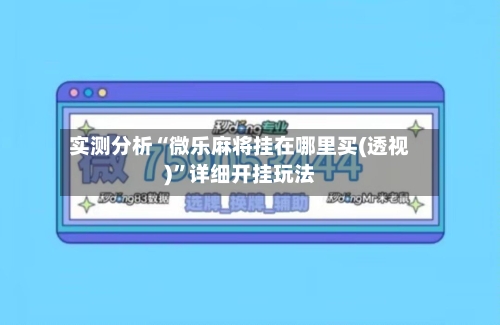 实测分析“微乐麻将挂在哪里买(透视)”详细开挂玩法-第1张图片