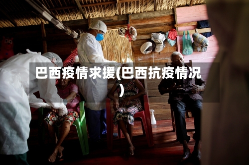 巴西疫情求援(巴西抗疫情况)-第1张图片