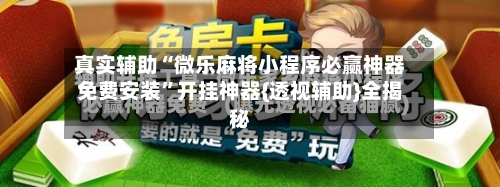 真实辅助“微乐麻将小程序必赢神器免费安装”开挂神器{透视辅助}全揭秘
