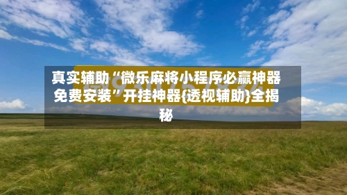 真实辅助“微乐麻将小程序必赢神器免费安装”开挂神器{透视辅助}全揭秘-第2张图片
