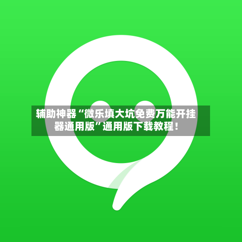 辅助神器“微乐填大坑免费万能开挂器通用版”通用版下载教程！-第2张图片