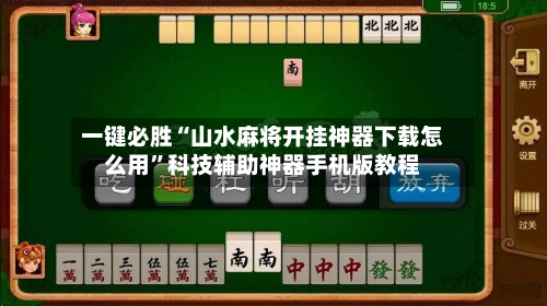 一键必胜“山水麻将开挂神器下载怎么用”科技辅助神器手机版教程