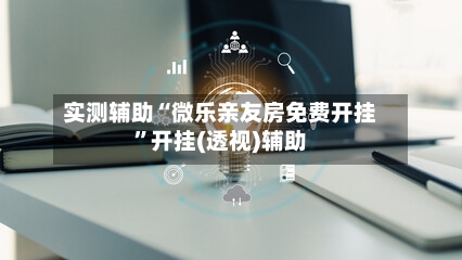 实测辅助“微乐亲友房免费开挂”开挂(透视)辅助-第2张图片