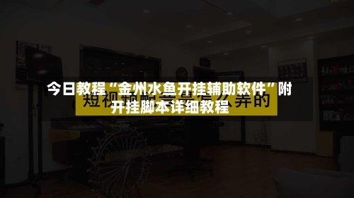 今日教程“金州水鱼开挂辅助软件	”附开挂脚本详细教程-第1张图片