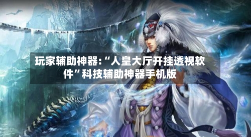 玩家辅助神器:“人皇大厅开挂透视软件”科技辅助神器手机版