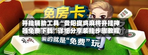 开挂辅助工具“贵阳捉鸡麻将开挂神器免费下载”详细分享装挂步骤教程
