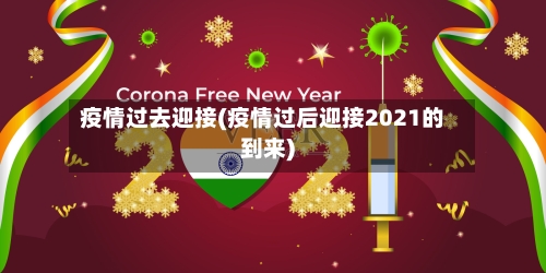疫情过去迎接(疫情过后迎接2021的到来)