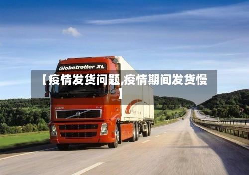 【疫情发货问题,疫情期间发货慢】