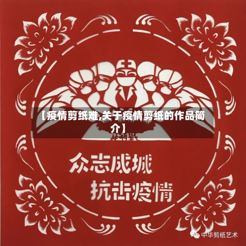 【疫情剪纸难,关于疫情剪纸的作品简介】-第1张图片