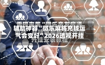 辅助神器“微乐麻将充钱运气会变好”2026透视开挂