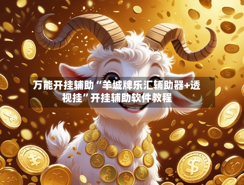 万能开挂辅助“羊城牌乐汇辅助器+透视挂	”开挂辅助软件教程-第2张图片