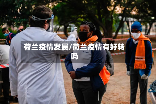 荷兰疫情发展/荷兰疫情有好转吗-第1张图片