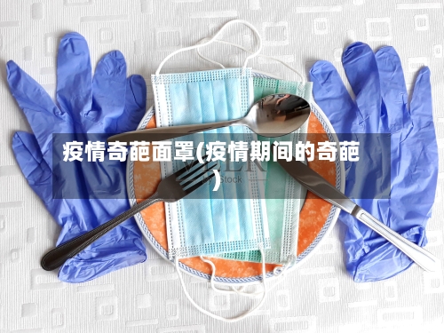 疫情奇葩面罩(疫情期间的奇葩)