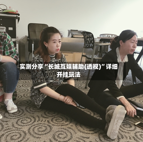 实测分享“长城互娱辅助(透视)”详细开挂玩法