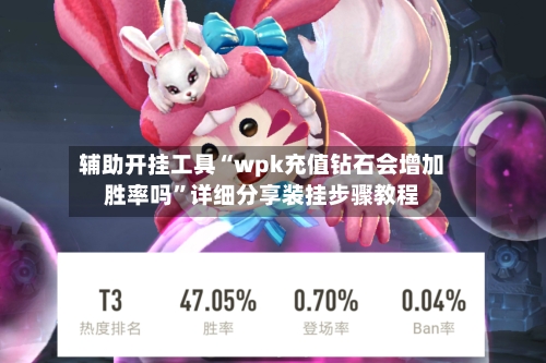 辅助开挂工具“wpk充值钻石会增加胜率吗”详细分享装挂步骤教程-第3张图片