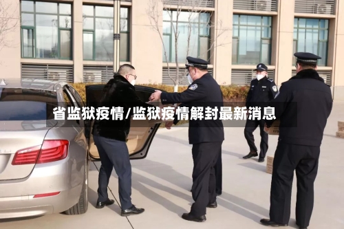 省监狱疫情/监狱疫情解封最新消息-第1张图片