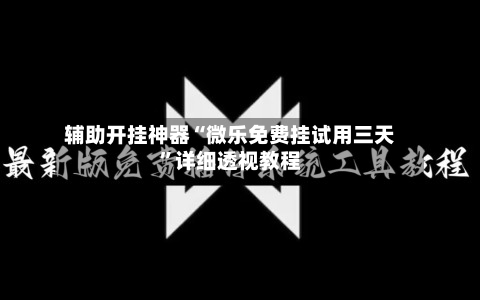 辅助开挂神器“微乐免费挂试用三天”详细透视教程-第2张图片