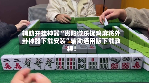 辅助开挂神器“贵阳微乐捉鸡麻将外卦神器下载安装	”辅助通用版下载教程！-第1张图片