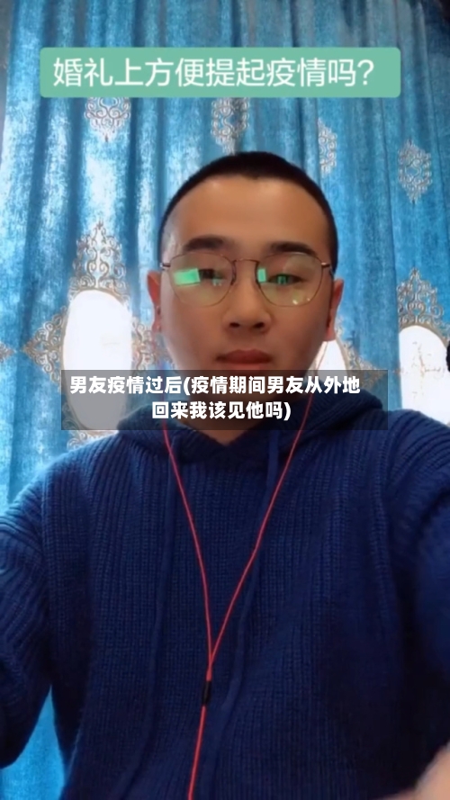 男友疫情过后(疫情期间男友从外地回来我该见他吗)-第2张图片