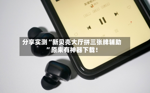 分享实测“新贝壳大厅拼三张牌辅助”原来有神器下载！-第1张图片