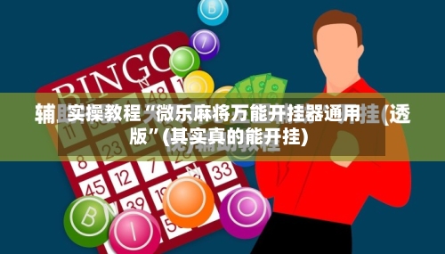 实操教程“微乐麻将万能开挂器通用版”(其实真的能开挂)-第3张图片