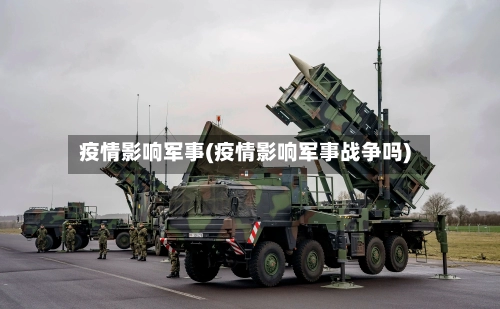 疫情影响军事(疫情影响军事战争吗)