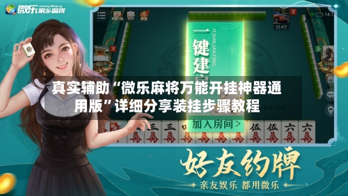 真实辅助“微乐麻将万能开挂神器通用版”详细分享装挂步骤教程