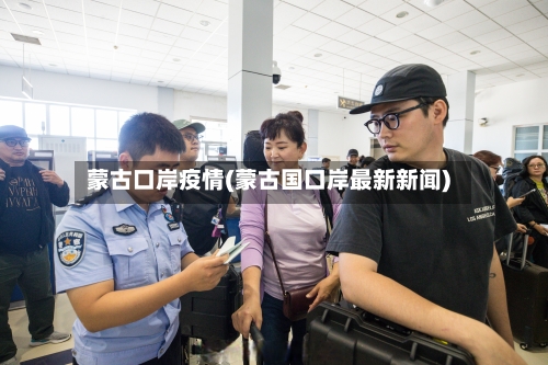蒙古口岸疫情(蒙古国口岸最新新闻)