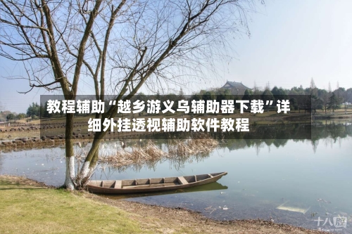 教程辅助“越乡游义乌辅助器下载”详细外挂透视辅助软件教程-第1张图片