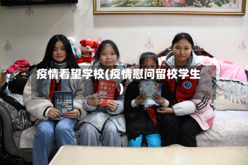 疫情看望学校(疫情慰问留校学生)