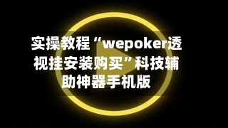 实操教程“wepoker透视挂安装购买”科技辅助神器手机版
